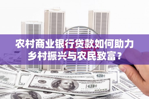 武邑农村商业银行贷款如何助力乡村振兴与农民致富？