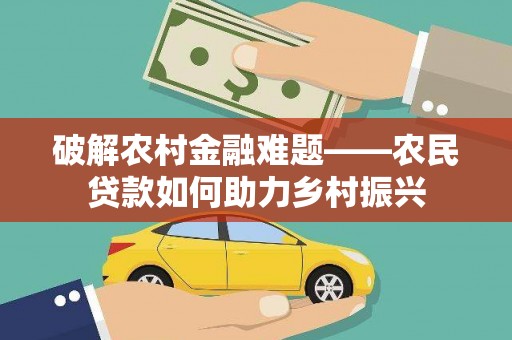 武邑破解农村金融难题——农民贷款如何助力乡村振兴