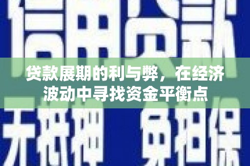 武邑贷款展期的利与弊，在经济波动中寻找资金平衡点