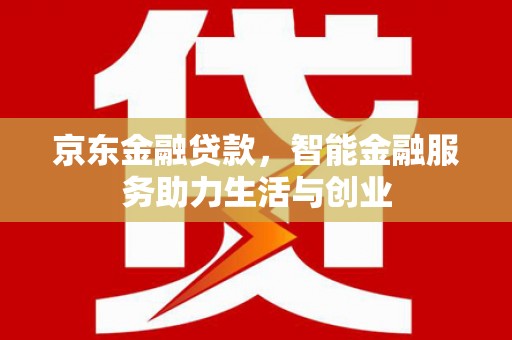 武邑京东金融贷款，智能金融服务助力生活与创业