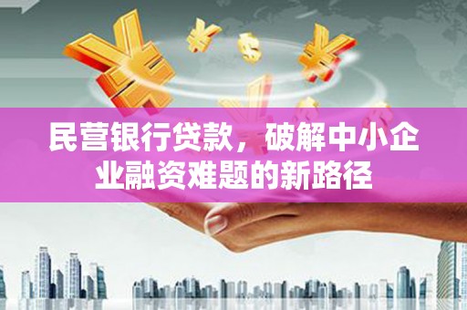 武邑民营银行贷款，破解中小企业融资难题的新路径