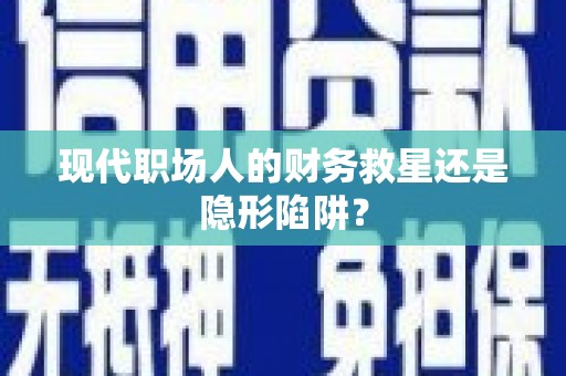 武邑现代职场人的财务救星还是隐形陷阱？