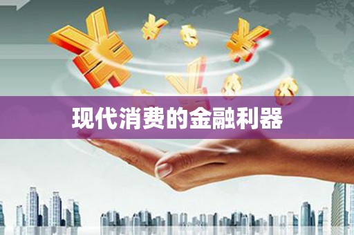 武邑现代消费的金融利器