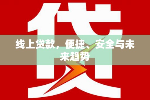 武邑线上贷款，便捷、安全与未来趋势