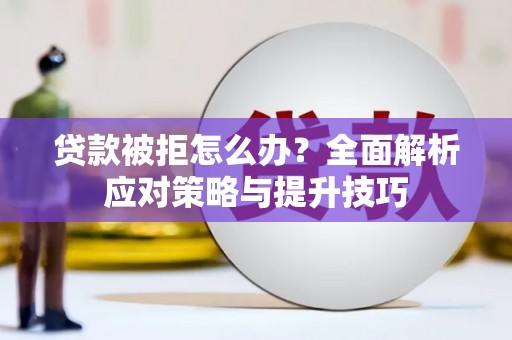 武邑贷款被拒怎么办？全面解析应对策略与提升技巧