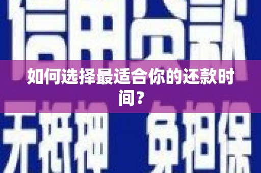 武邑如何选择最适合你的还款时间？