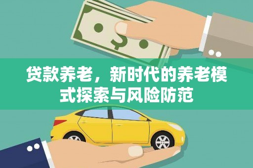 武邑贷款养老，新时代的养老模式探索与风险防范