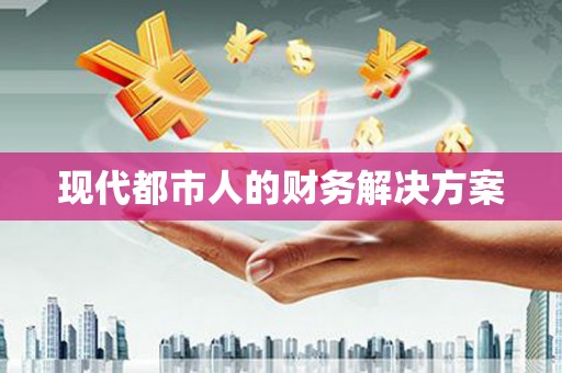 武邑现代都市人的财务解决方案